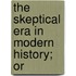 The Skeptical Era In Modern History; Or