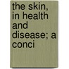 The Skin, In Health And Disease; A Conci door Thomas Innis