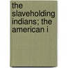 The Slaveholding Indians; The American I door Annie Heloise Abel