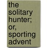 The Solitary Hunter; Or, Sporting Advent door John Pallister