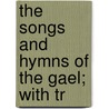The Songs And Hymns Of The Gael; With Tr by Macbean