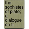 The Sophistes Of Plato; A Dialogue On Tr door Plato Plato