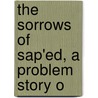 The Sorrows Of Sap'Ed, A Problem Story O by James Jeffrey Roche