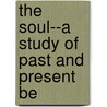 The Soul--A Study Of Past And Present Be by Lonna Dennis Arnett