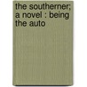The Southerner; A Novel : Being The Auto by Walter Hines Page