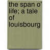The Span O' Life; A Tale Of Louisbourg door William Mclennan
