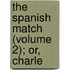 The Spanish Match (Volume 2); Or, Charle