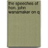 The Speeches Of Hon. John Wanamaker On Q