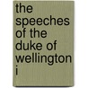 The Speeches Of The Duke Of Wellington I by Duke of Wellington Arthur Wellesley