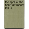 The Spell Of The Heart Of France; The To by Andre Hallays