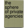 The Sphere Of Private Agencies by Unknown Author