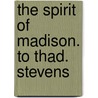 The Spirit Of Madison. To Thad. Stevens door United States. President