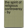 The Spirit Of Religious Controversy - By by John Fletcher
