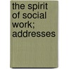 The Spirit Of Social Work; Addresses by Edward Thomas Devine