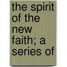 The Spirit Of The New Faith; A Series Of door Octavius Brooks Frothingham