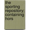 The Sporting Repository; Containing Hors by General Books