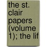 The St. Clair Papers (Volume 1); The Lif by Arthur St. Clair