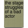 The Stage Struggles Of A Bad Actor door Arthur Laceby