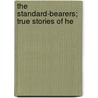 The Standard-Bearers; True Stories Of He by Katherine Mayo