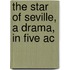 The Star Of Seville, A Drama, In Five Ac