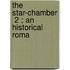 The Star-Chamber  2 ; An Historical Roma