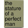 The Stature Of A Perfect Man door Peter Hugh James Lerrigo