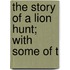 The Story Of A Lion Hunt; With Some Of T