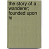 The Story Of A Wanderer; Founded Upon Hi door Robert Dwyer