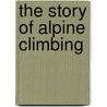 The Story Of Alpine Climbing door Francis Henry Gribble