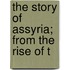 The Story Of Assyria; From The Rise Of T