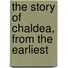 The Story Of Chaldea, From The Earliest by Ragozin
