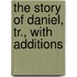 The Story Of Daniel, Tr., With Additions