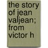 The Story Of Jean Valjean; From Victor H
