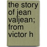 The Story Of Jean Valjean; From Victor H door Victor Hugo