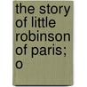 The Story Of Little Robinson Of Paris; O by Thomas Robinson