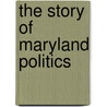 The Story Of Maryland Politics door James Tyler Kent