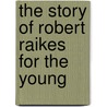 The Story Of Robert Raikes For The Young by J. Henry Harris