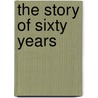 The Story Of Sixty Years door Wilber Fisk] (from Old Catalog] (Hogan
