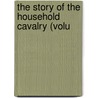 The Story Of The Household Cavalry (Volu by Sir George Arthur