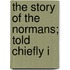 The Story Of The Normans; Told Chiefly I