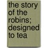 The Story Of The Robins; Designed To Tea