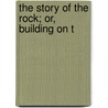 The Story Of The Rock; Or, Building On T by Robert Ballantyne