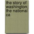 The Story Of Washington; The National Ca