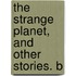 The Strange Planet, And Other Stories. B