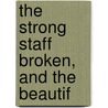 The Strong Staff Broken, And The Beautif by Alonzo Hill