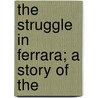 The Struggle In Ferrara; A Story Of The door William Gilbert