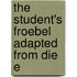 The Student's Froebel Adapted From Die E