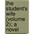 The Student's Wife (Volume 2); A Novel