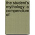 The Student's Mythology: A Compendium Of