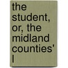 The Student, Or, The Midland Counties' L door Unknown Author